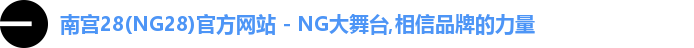 南宫28(NG28)官方网站 - NG大舞台,相信品牌的力量